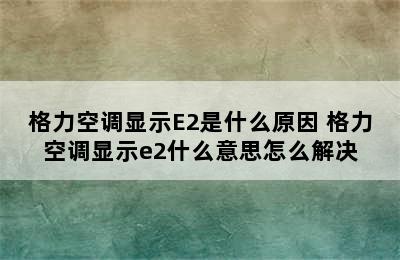 格力空调显示E2是什么原因 格力空调显示e2什么意思怎么解决